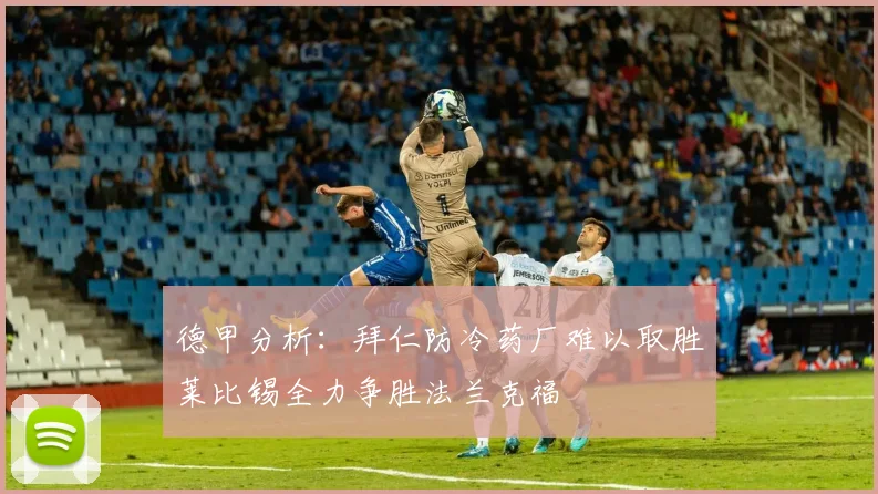 德甲分析：拜仁防冷药厂难以取胜莱比锡全力争胜法兰克福