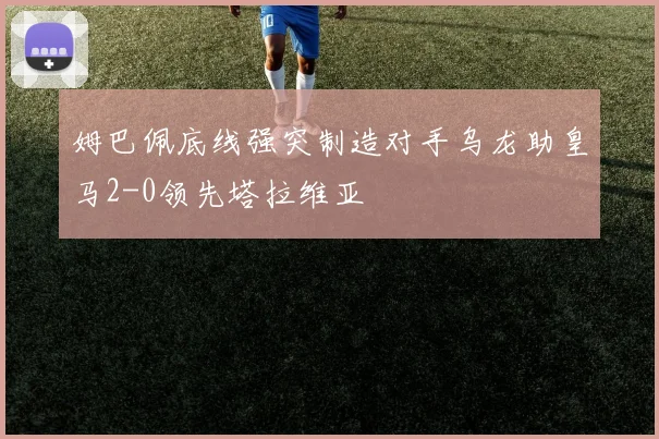 姆巴佩底线强突制造对手乌龙助皇马2-0领先塔拉维亚