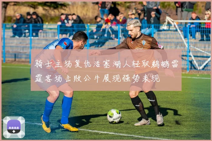 骑士主场复仇活塞湖人轻取鹈鹕雷霆客场击败公牛展现强势表现