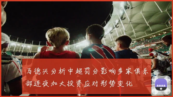 马德兴分析中超罚分影响多家俱乐部连夜加大投资应对形势变化