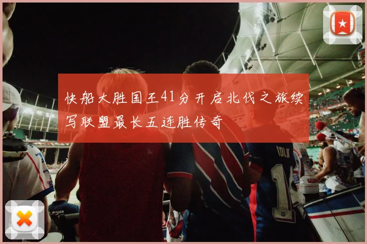 快船大胜国王41分开启北伐之旅续写联盟最长五连胜传奇