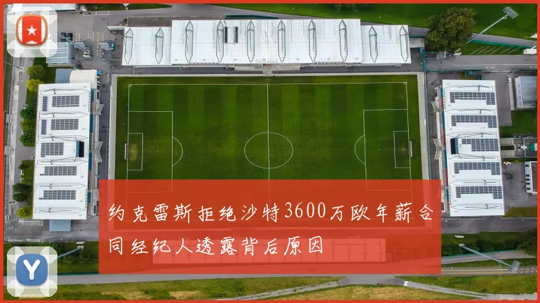约克雷斯拒绝沙特3600万欧年薪合同经纪人透露背后原因