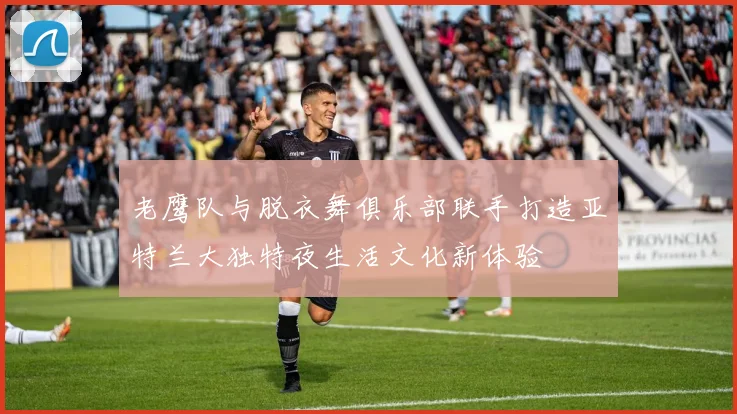 老鹰队与脱衣舞俱乐部联手打造亚特兰大独特夜生活文化新体验