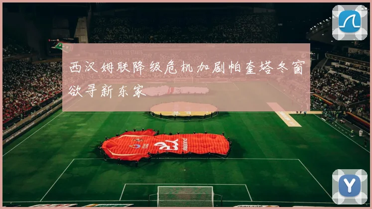 西汉姆联降级危机加剧帕奎塔冬窗欲寻新东家