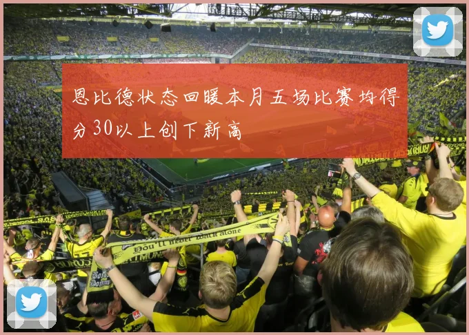 恩比德状态回暖本月五场比赛均得分30以上创下新高