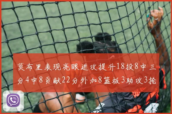 莫布里表现亮眼进攻提升18投8中三分4中8贡献22分外加8篮板3助攻3抢断