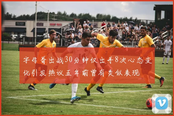 字母哥出战30分钟仅出手8次心态变化引发热议五年前曾有类似表现