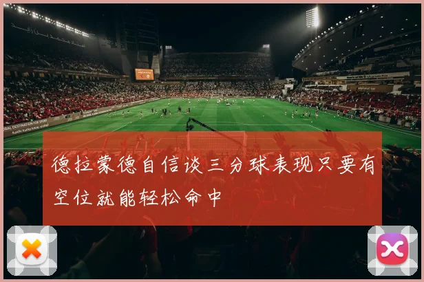 德拉蒙德自信谈三分球表现只要有空位就能轻松命中