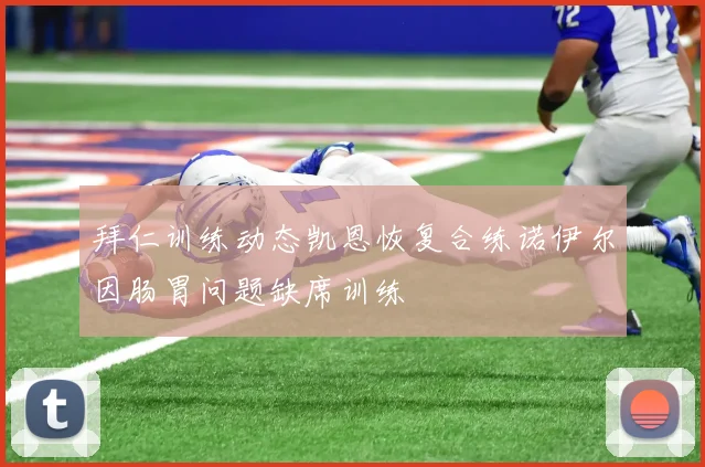 拜仁训练动态凯恩恢复合练诺伊尔因肠胃问题缺席训练