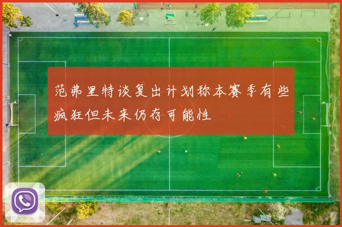 范弗里特谈复出计划称本赛季有些疯狂但未来仍存可能性