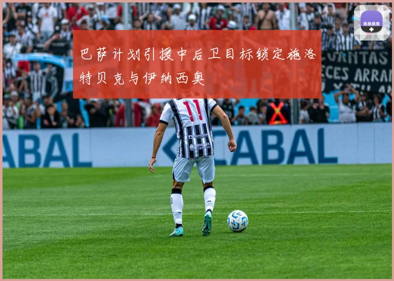 巴萨计划引援中后卫目标锁定施洛特贝克与伊纳西奥