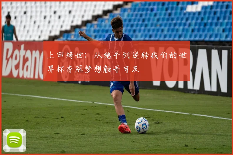 上田绮世：从绝平到逆转我们的世界杯夺冠梦想触手可及