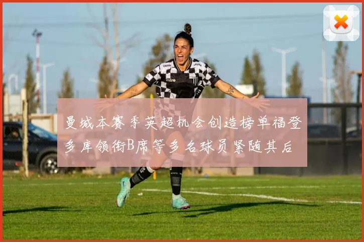 曼城本赛季英超机会创造榜单福登多库领衔B席等多名球员紧随其后